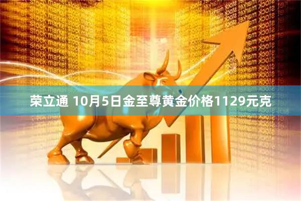 荣立通 10月5日金至尊黄金价格1129元克