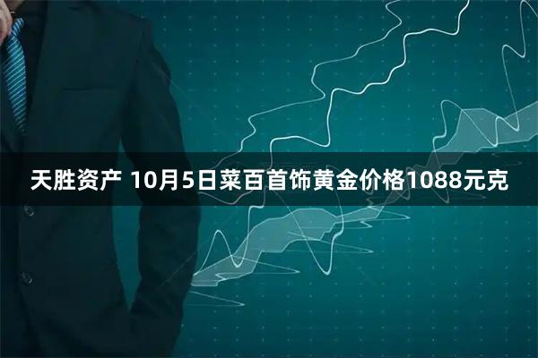 天胜资产 10月5日菜百首饰黄金价格1088元克