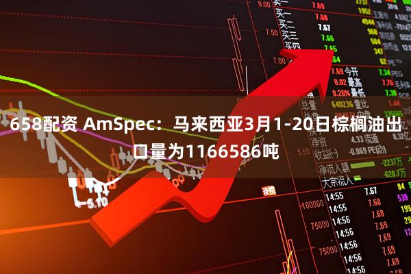 658配资 AmSpec：马来西亚3月1-20日棕榈油出口量为1166586吨