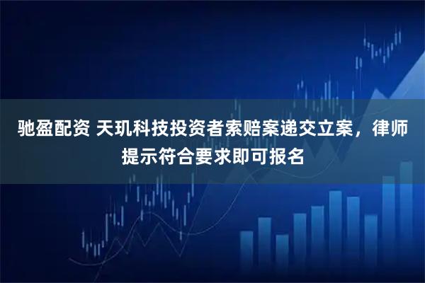 驰盈配资 天玑科技投资者索赔案递交立案，律师提示符合要求即可报名
