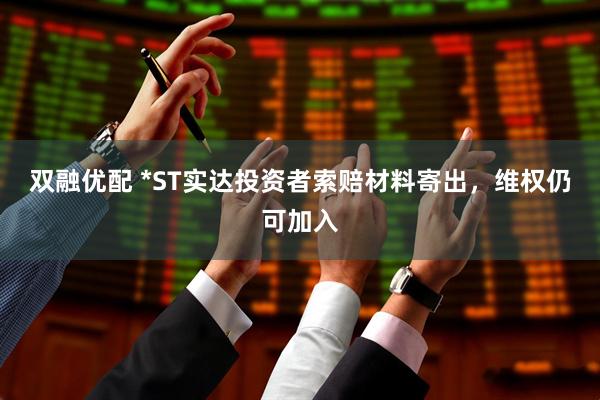双融优配 *ST实达投资者索赔材料寄出，维权仍可加入